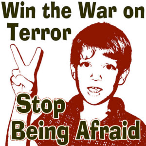 Win the War on Terror - Stop Being Afraid